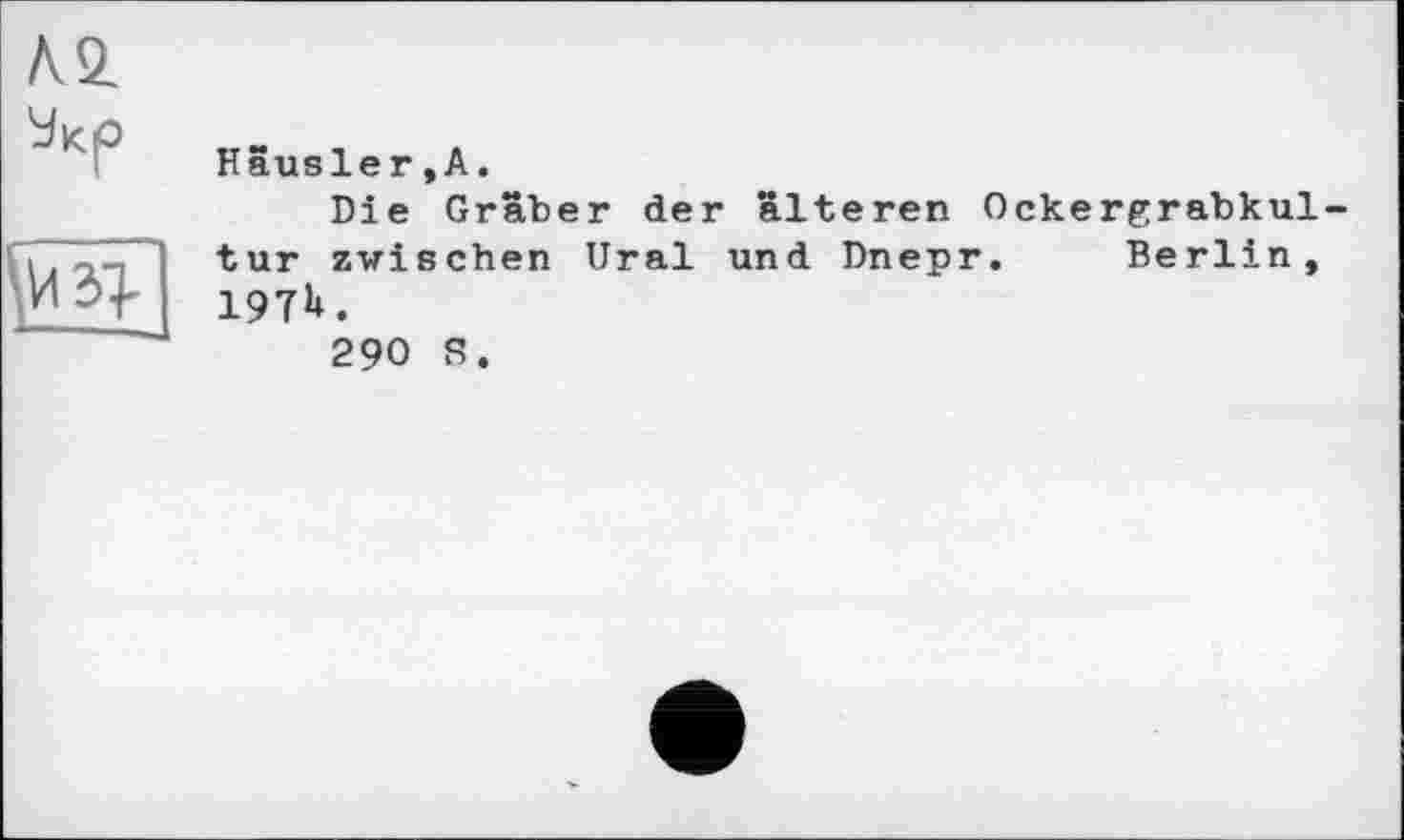 ﻿АО.
Häusler,А.
Die Gräber der älteren Ockergrabkul tur zwischen Ural und Dnepr. Berlin, 197U.
290 S.